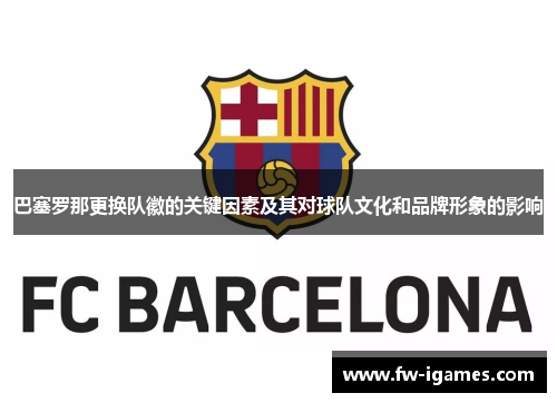 巴塞罗那更换队徽的关键因素及其对球队文化和品牌形象的影响