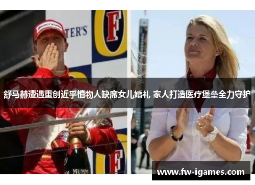 舒马赫遭遇重创近乎植物人缺席女儿婚礼 家人打造医疗堡垒全力守护