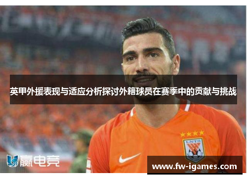 英甲外援表现与适应分析探讨外籍球员在赛季中的贡献与挑战 英甲外援表现与适应分析探讨外籍球员在赛季中的贡献与挑战