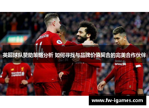 英超球队赞助策略分析 如何寻找与品牌价值契合的完美合作伙伴