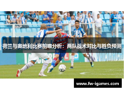荷兰与奥地利比赛前瞻分析:两队战术对比与胜负预测 荷兰与奥地利比赛前瞻分析:两队战术对比与胜负预测