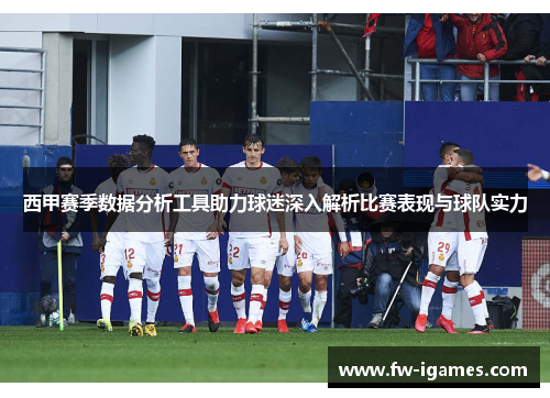 西甲赛季数据分析工具助力球迷深入解析比赛表现与球队实力 西甲赛季数据分析工具助力球迷深入解析比赛表现与球队实力