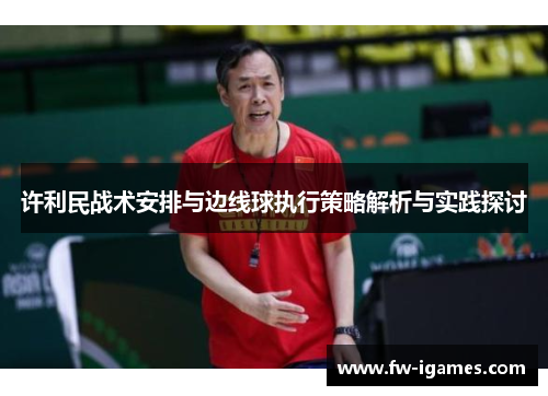 许利民战术安排与边线球执行策略解析与实践探讨 许利民战术安排与边线球执行策略解析与实践探讨