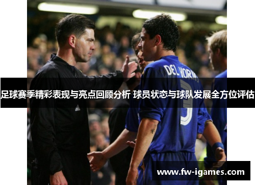 足球赛季精彩表现与亮点回顾分析 球员状态与球队发展全方位评估 足球赛季精彩表现与亮点回顾分析 球员状态与球队发展全方位评估