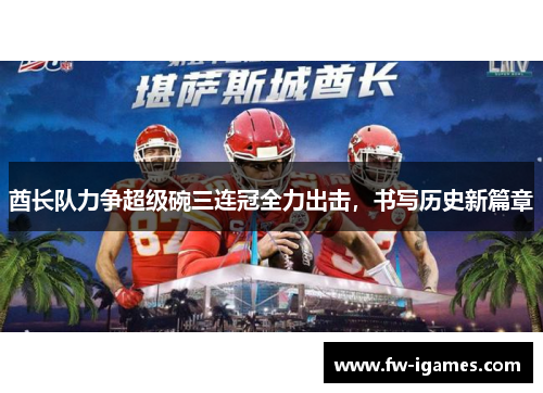 酋长队力争超级碗三连冠全力出击,书写历史新篇章 酋长队力争超级碗三连冠全力出击,书写历史新篇章