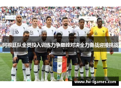 阿根廷队全员投入训练力争巅峰对决全力备战迎接挑战 阿根廷队全员投入训练力争巅峰对决全力备战迎接挑战