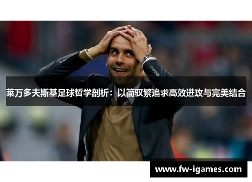 莱万多夫斯基足球哲学剖析:以简驭繁追求高效进攻与完美结合 莱万多夫斯基足球哲学剖析:以简驭繁追求高效进攻与完美结合