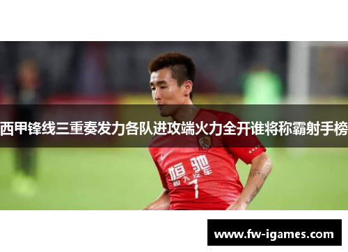 西甲锋线三重奏发力各队进攻端火力全开谁将称霸射手榜 西甲锋线三重奏发力各队进攻端火力全开谁将称霸射手榜