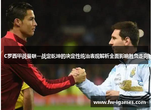 C罗西甲战曼联一战定乾坤的决定性统治表现解析全面影响胜负走向