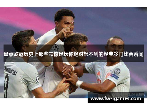 盘点欧冠历史上那些震惊足坛你绝对想不到的经典冷门比赛瞬间 盘点欧冠历史上那些震惊足坛你绝对想不到的经典冷门比赛瞬间