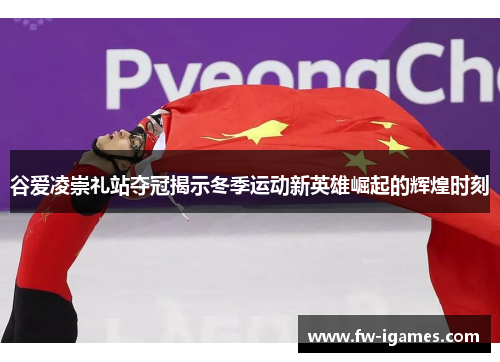 谷爱凌崇礼站夺冠揭示冬季运动新英雄崛起的辉煌时刻