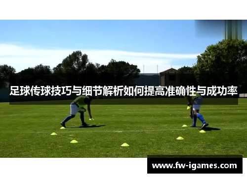 足球传球技巧与细节解析如何提高准确性与成功率 足球传球技巧与细节解析如何提高准确性与成功率