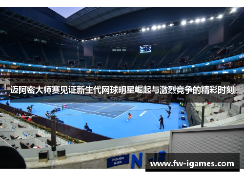 迈阿密大师赛见证新生代网球明星崛起与激烈竞争的精彩时刻 迈阿密大师赛见证新生代网球明星崛起与激烈竞争的精彩时刻