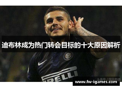 迪布林成为热门转会目标的十大原因解析 迪布林成为热门转会目标的十大原因解析