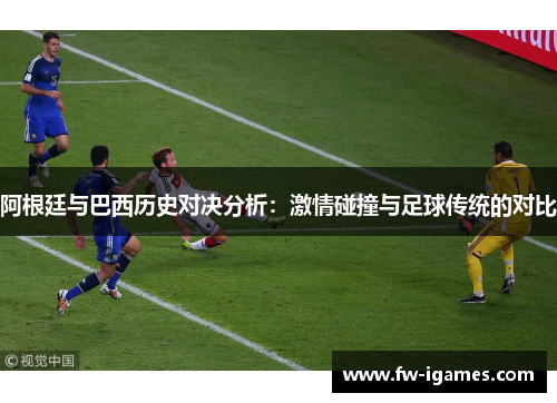 阿根廷与巴西历史对决分析:激情碰撞与足球传统的对比 阿根廷与巴西历史对决分析:激情碰撞与足球传统的对比