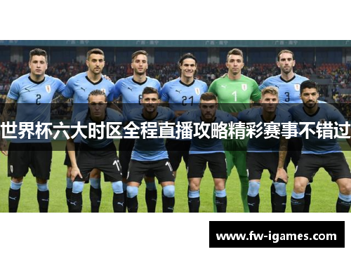 世界杯六大时区全程直播攻略精彩赛事不错过 世界杯六大时区全程直播攻略精彩赛事不错过
