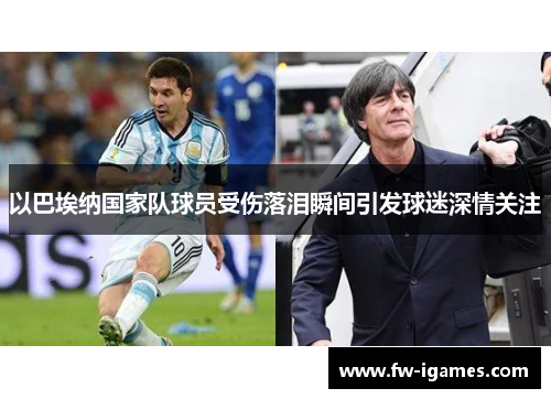 以巴埃纳国家队球员受伤落泪瞬间引发球迷深情关注