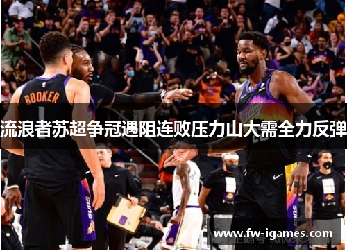 流浪者苏超争冠遇阻连败压力山大需全力反弹 流浪者苏超争冠遇阻连败压力山大需全力反弹