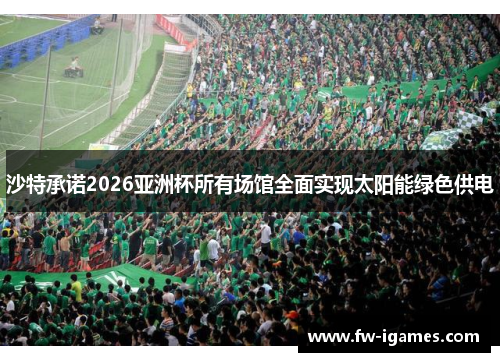 沙特承诺2026亚洲杯所有场馆全面实现太阳能绿色供电 沙特承诺2026亚洲杯所有场馆全面实现太阳能绿色供电