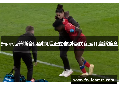 玛丽·厄普斯合同到期后正式告别曼联女足开启新篇章 玛丽·厄普斯合同到期后正式告别曼联女足开启新篇章