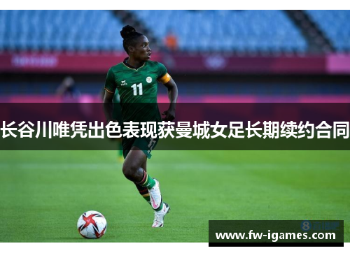 长谷川唯凭出色表现获曼城女足长期续约合同 长谷川唯凭出色表现获曼城女足长期续约合同