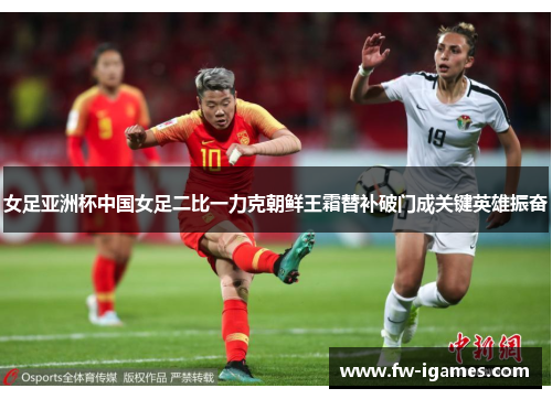 女足亚洲杯中国女足二比一力克朝鲜王霜替补破门成关键英雄振奋