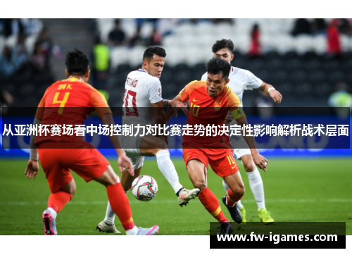 从亚洲杯赛场看中场控制力对比赛走势的决定性影响解析战术层面