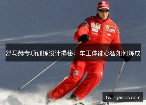 舒马赫专项训练设计揭秘：车王体能心智如何炼成